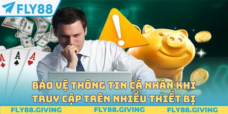 Bảo vệ thông tin cá nhân khi truy cập trên nhiều thiết bị