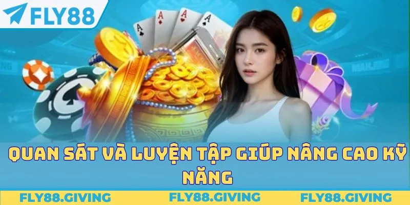 Quan sát và luyện tập giúp nâng cao kỹ năng